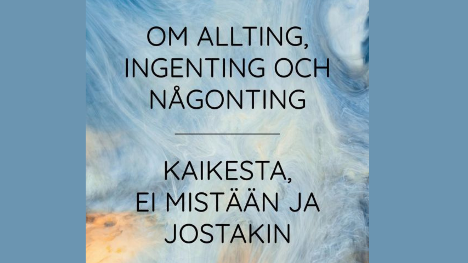 Kuvassa on osa kirjan kannesta ja siinä lukee mustalla Om allting, ingenting och någonting - Kaikesta, ei mistään ja jostakin.  Kuvan tausta on vaalean sininen ja kirjan tausta on rypistetty harmaan sininen.