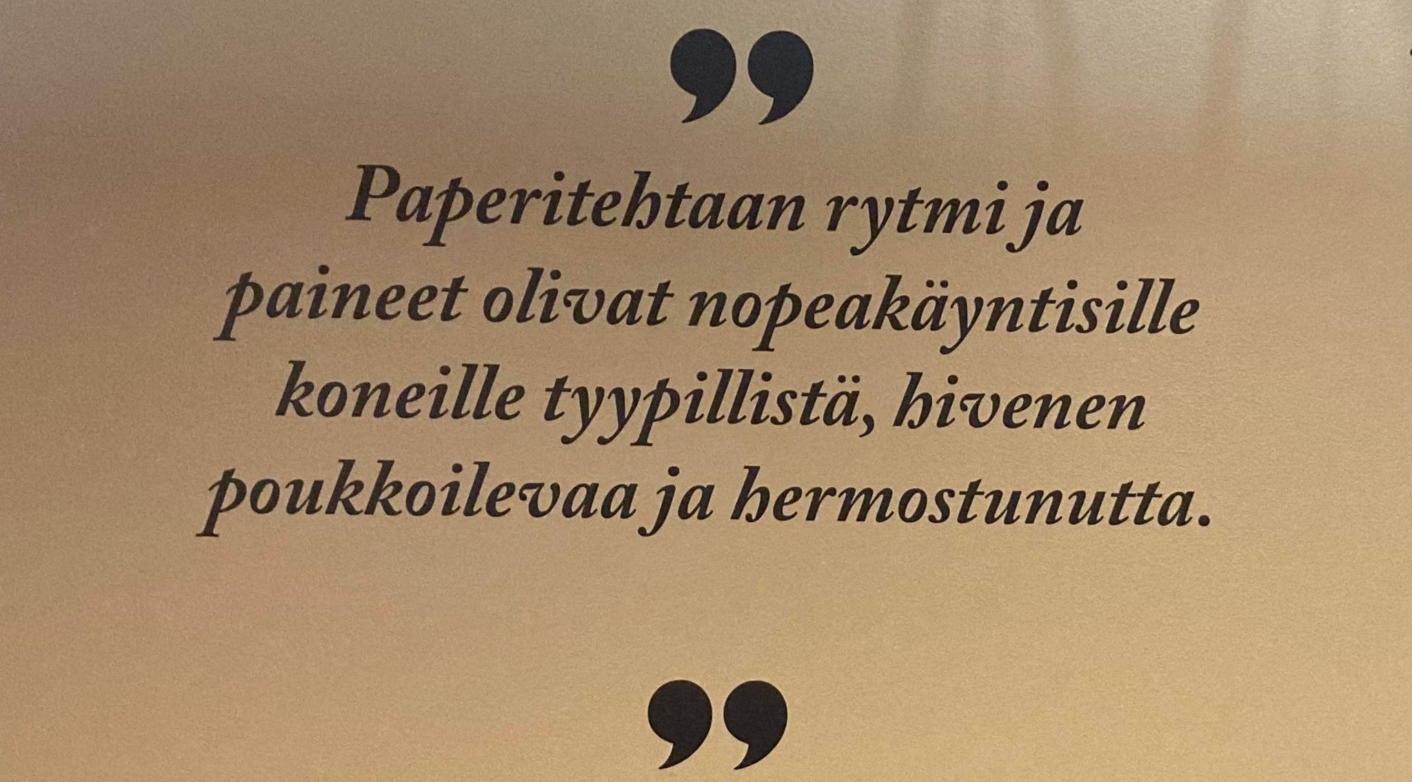 Kuvassa on rusketavalla pohjalla teksti Paperitehtaan rytmi ja paineet ovat nopeakäyntisille koneille tyypillistä, hivenen poukkoilevaa ja hermostunutta.